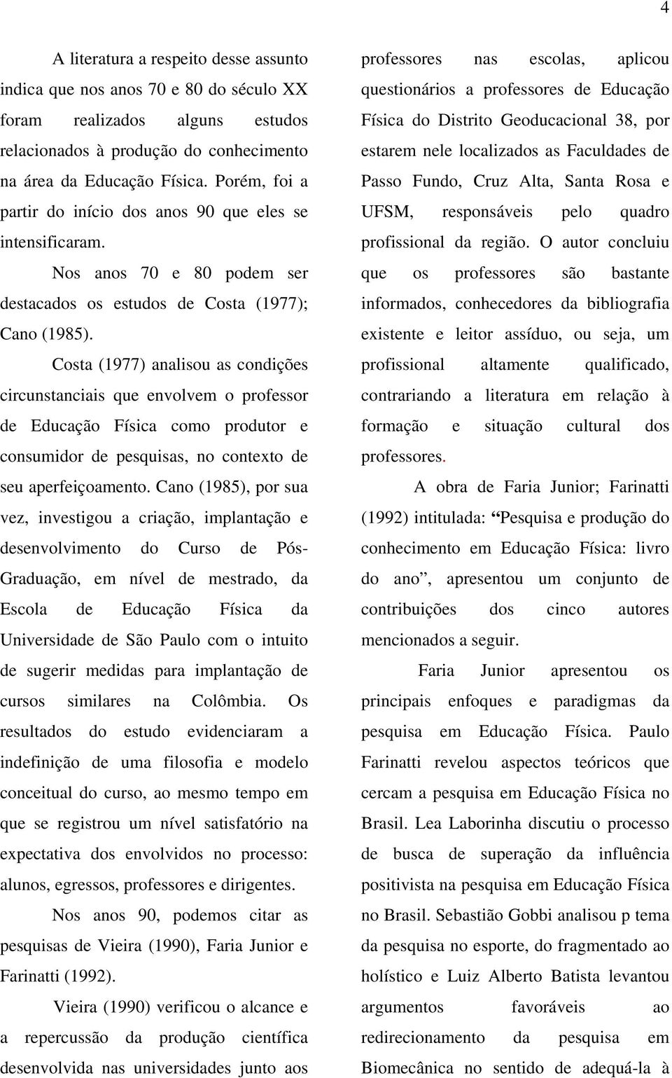 Costa (1977) analisou as condições circunstanciais que envolvem o professor de Educação Física como produtor e consumidor de pesquisas, no contexto de seu aperfeiçoamento.