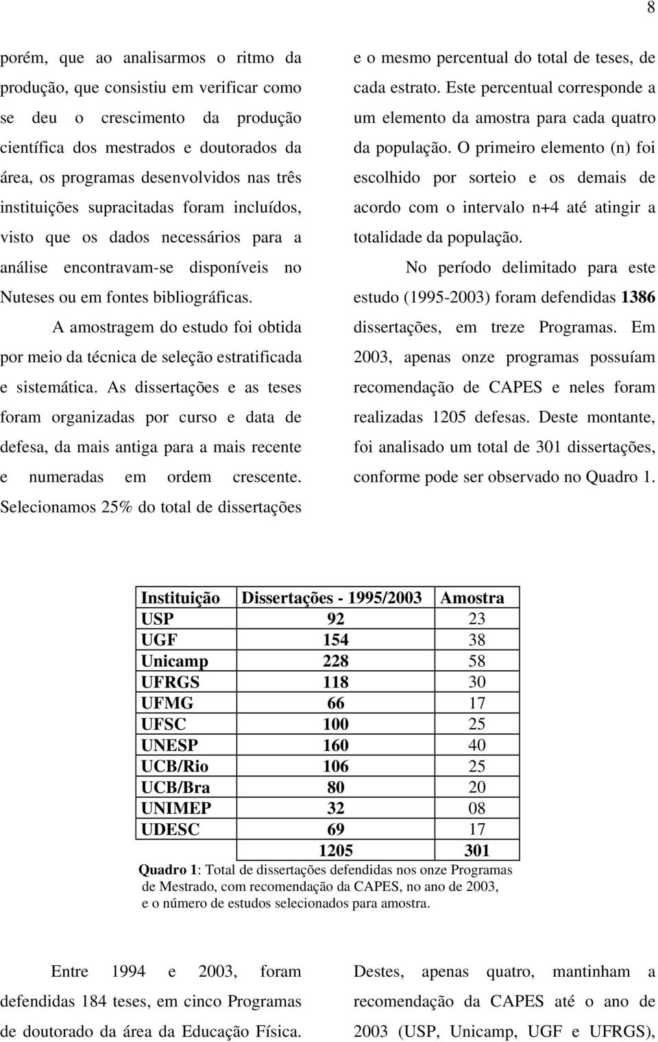 A amostragem do estudo foi obtida por meio da técnica de seleção estratificada e sistemática.