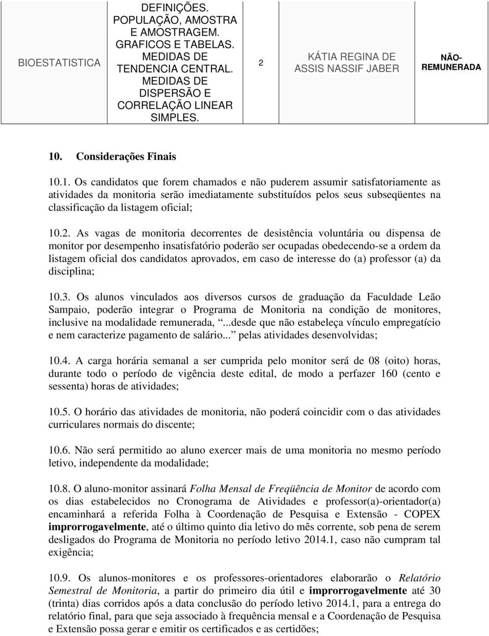 .1. Os candidatos que forem chamados e não puderem assumir satisfatoriamente as atividades da monitoria serão imediatamente substituídos pelos seus subseqüentes na classificação da listagem oficial;