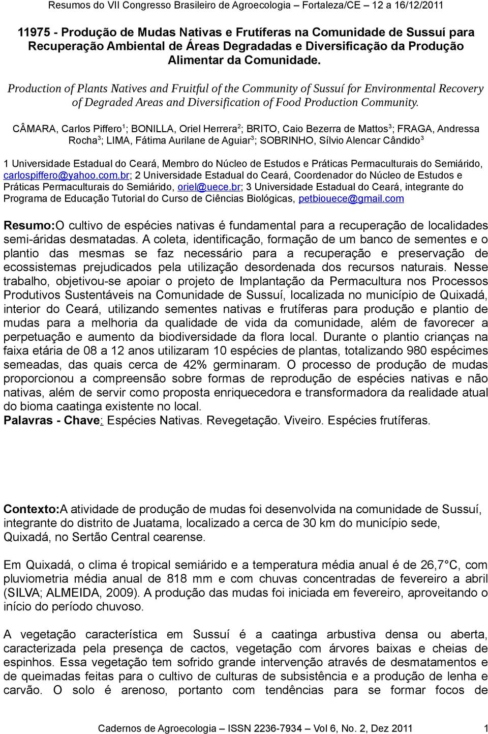 CÂMARA, Carlos Piffero1; BONILLA, Oriel Herrera2; BRITO, Caio Bezerra de Mattos3; FRAGA, Andressa Rocha3; LIMA, Fátima Aurilane de Aguiar3; SOBRINHO, Sílvio Alencar Cândido3 1 Universidade Estadual