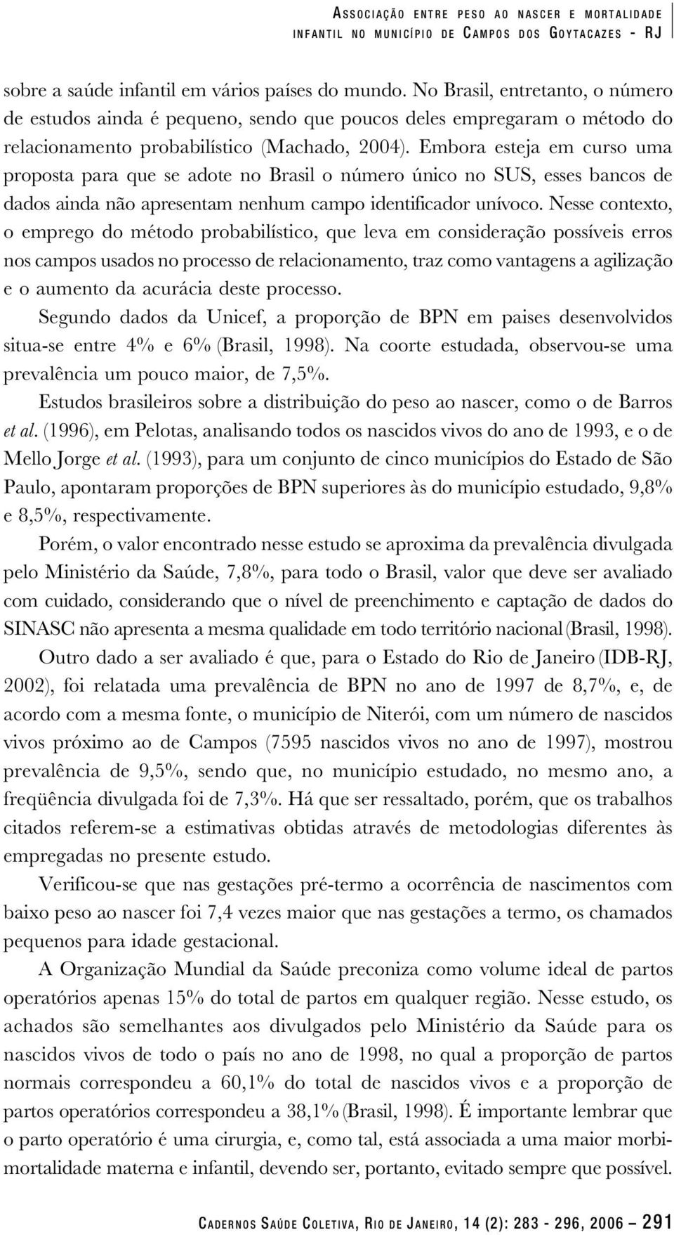 Embora esteja em curso uma proposta para que se adote no Brasil o número único no SUS, esses bancos de dados ainda não apresentam nenhum campo identificador unívoco.