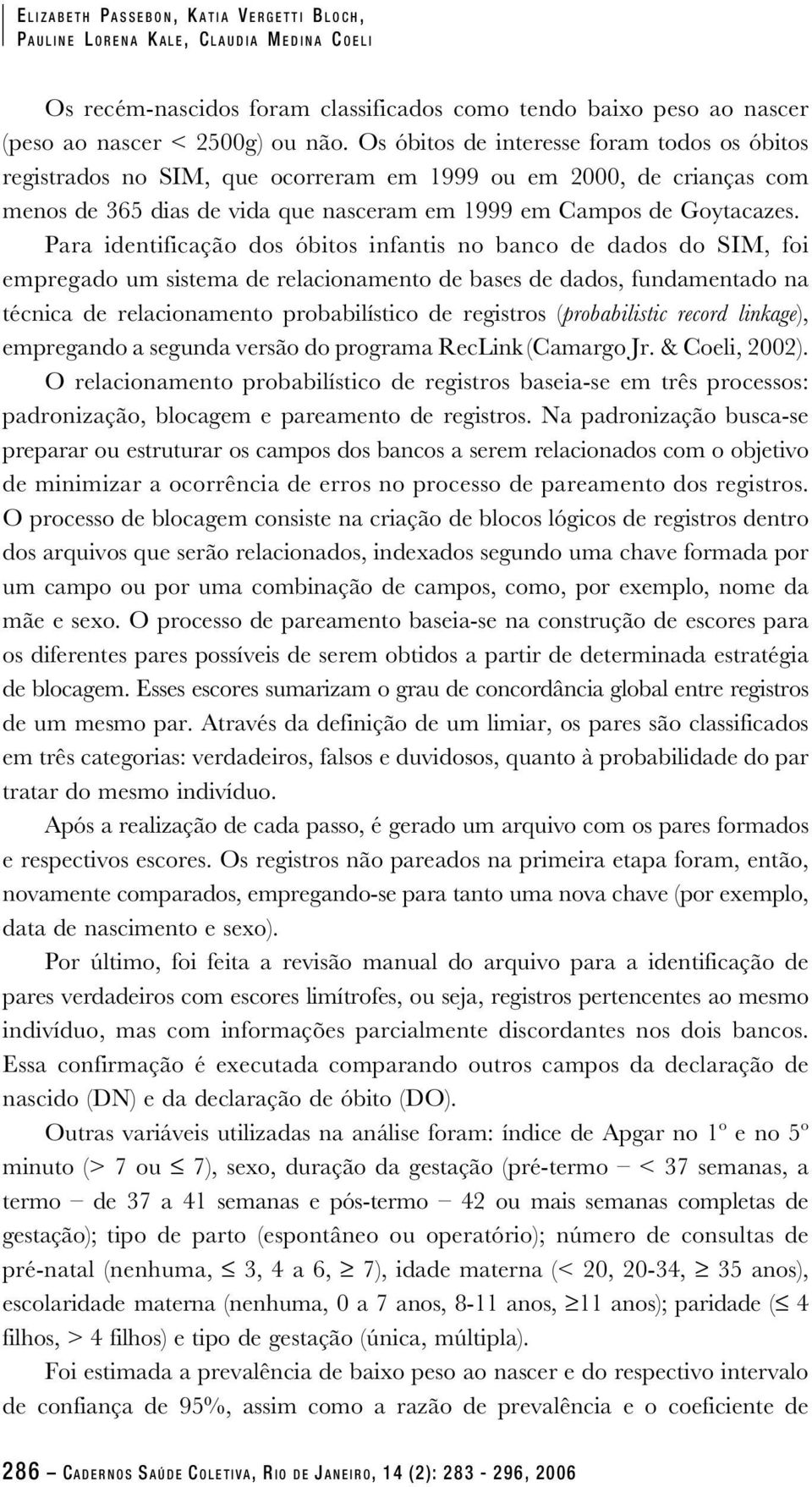 Para identificação dos óbitos infantis no banco de dados do SIM, foi empregado um sistema de relacionamento de bases de dados, fundamentado na técnica de relacionamento probabilístico de registros