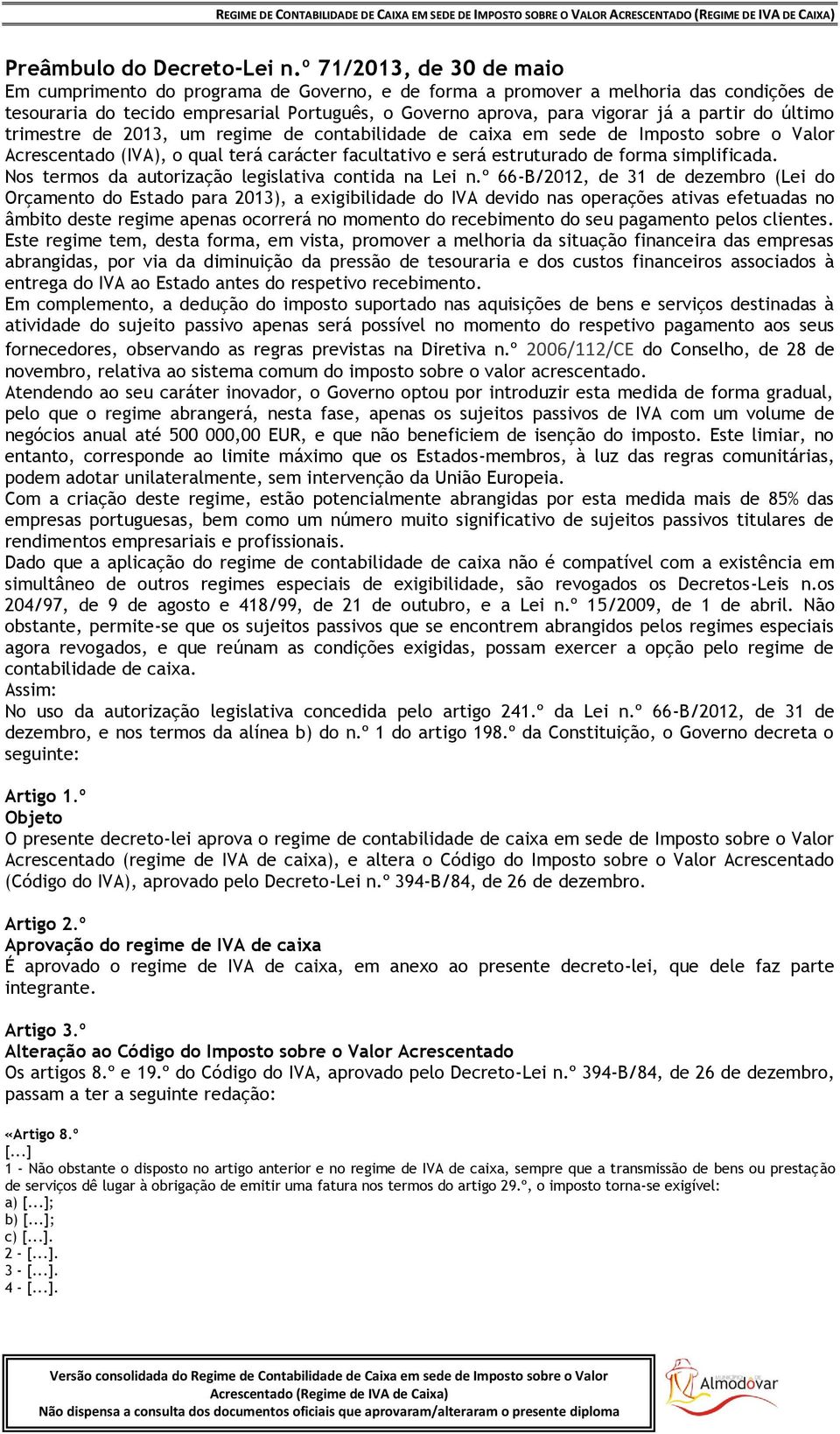 partir do último trimestre de 2013, um regime de contabilidade de caixa em sede de Imposto sobre o Valor Acrescentado (IVA), o qual terá carácter facultativo e será estruturado de forma simplificada.