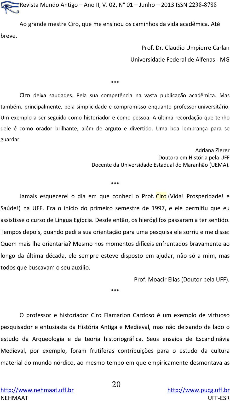 Um exemplo a ser seguido como historiador e como pessoa. A última recordação que tenho dele é como orador brilhante, além de arguto e divertido. Uma boa lembrança para se guardar.