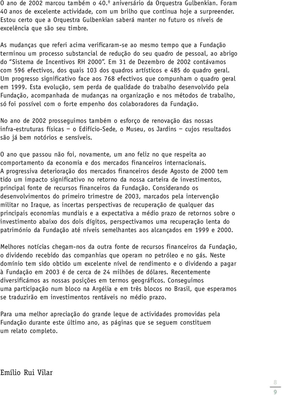 As mudanças que referi acima verificaram-se ao mesmo tempo que a Fundação terminou um processo substancial de redução do seu quadro de pessoal, ao abrigo do Sistema de Incentivos RH 2000.