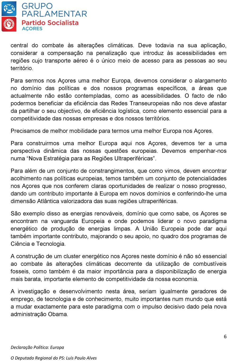 Para sermos nos Açores uma melhor Europa, devemos considerar o alargamento no domínio das políticas e dos nossos programas específicos, a áreas que actualmente não estão contempladas, como as