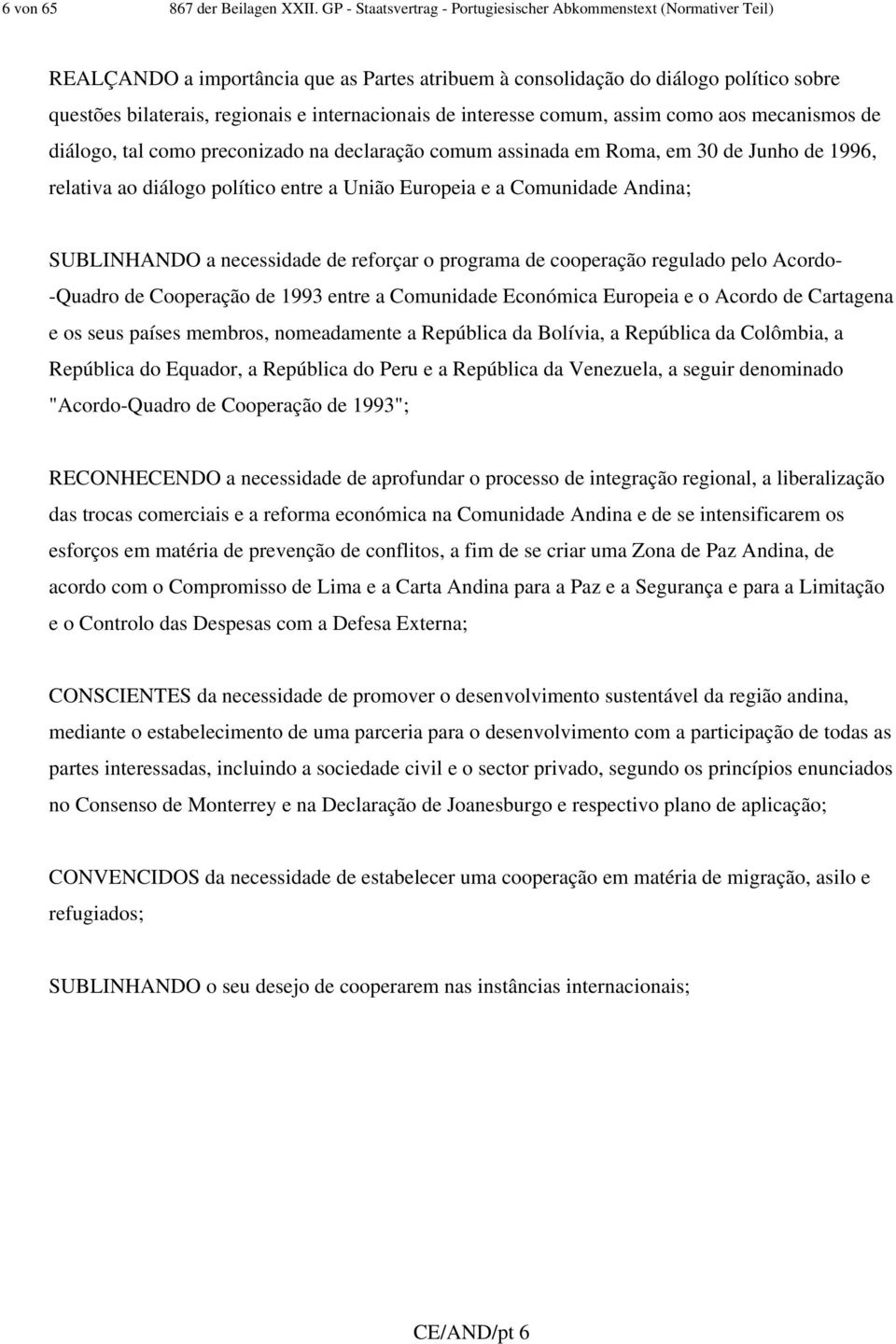 internacionais de interesse comum, assim como aos mecanismos de diálogo, tal como preconizado na declaração comum assinada em Roma, em 30 de Junho de 1996, relativa ao diálogo político entre a União