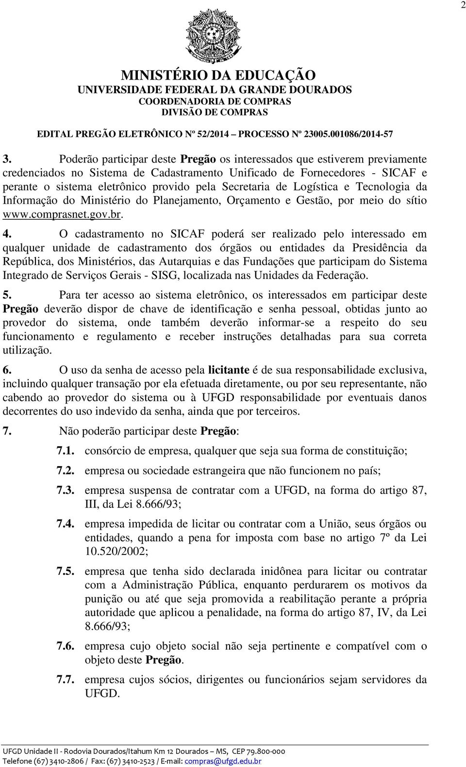 O cadastramento no SICAF poderá ser realizado pelo interessado em qualquer unidade de cadastramento dos órgãos ou entidades da Presidência da República, dos Ministérios, das Autarquias e das