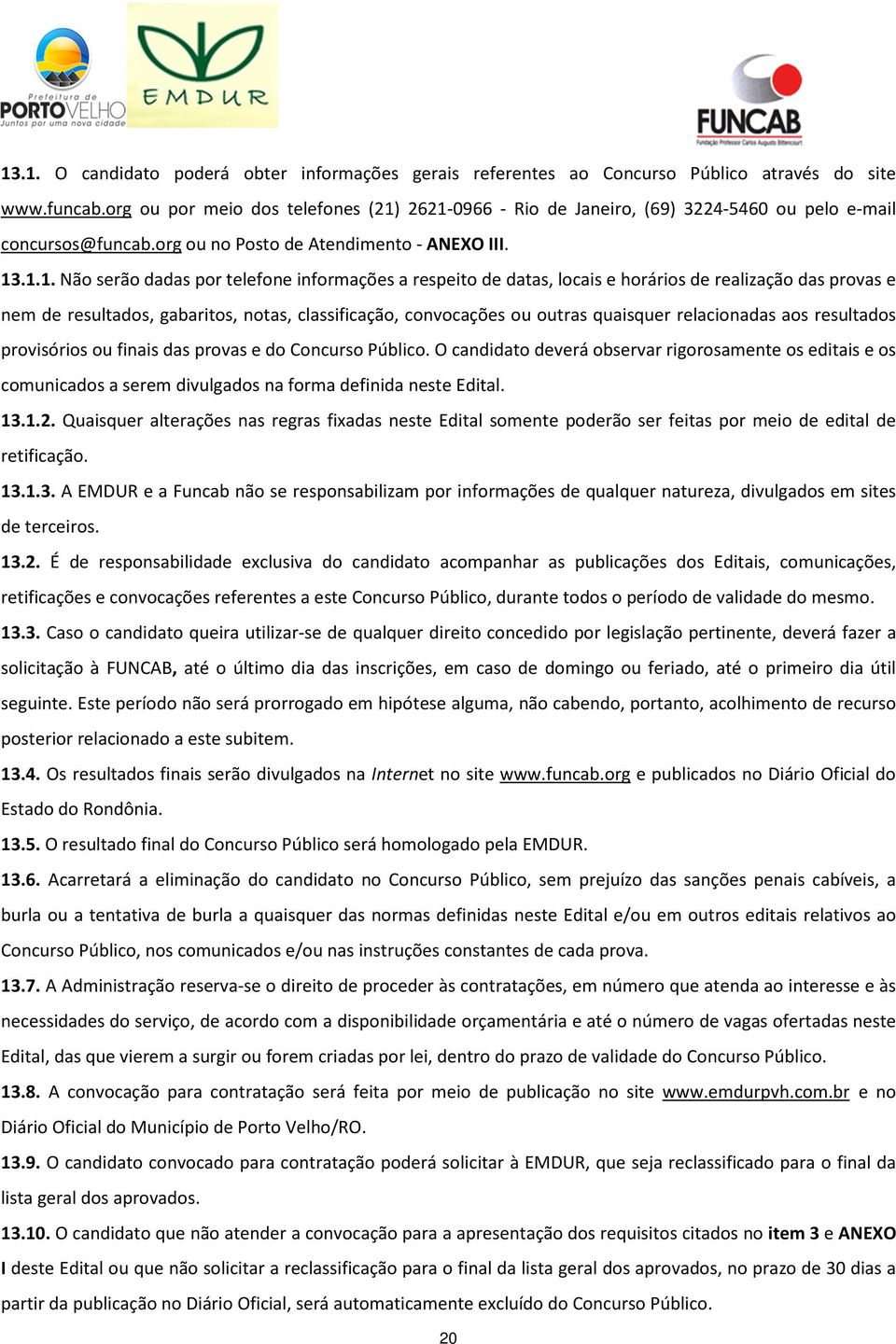 2621-0966 - Rio de Janeiro, (69) 3224-5460 ou pelo e-mail concursos@funcab.org ou no Posto de Atendimento - ANEXO III. 13.1.1. Não serão dadas por telefone informações a respeito de datas, locais e