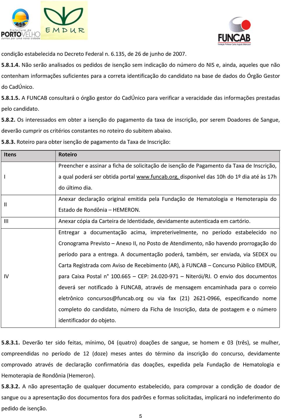 Órgão Gestor do CadÚnico. 5.8.1.5. A FUNCAB consultará o órgão gestor do CadÚnico para verificar a veracidade das informações prestadas pelo candidato. 5.8.2.