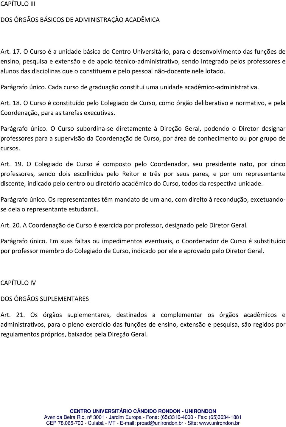 disciplinas que o constituem e pelo pessoal não-docente nele lotado. Parágrafo único. Cada curso de graduação constitui uma unidade acadêmico-administrativa. Art. 18.