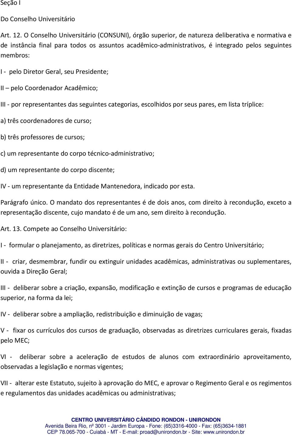 - pelo Diretor Geral, seu Presidente; II pelo Coordenador Acadêmico; III - por representantes das seguintes categorias, escolhidos por seus pares, em lista tríplice: a) três coordenadores de curso;