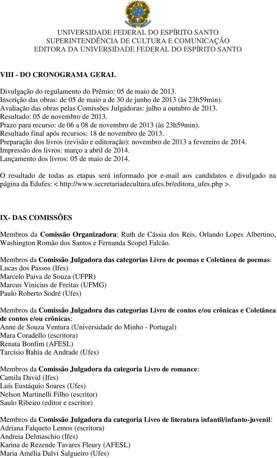 Resultado final após recursos: 18 de novembro de 2013. Preparação dos livros (revisão e editoração): novembro de 2013 a fevereiro de 2014. Impressão dos livros: março a abril de 2014.