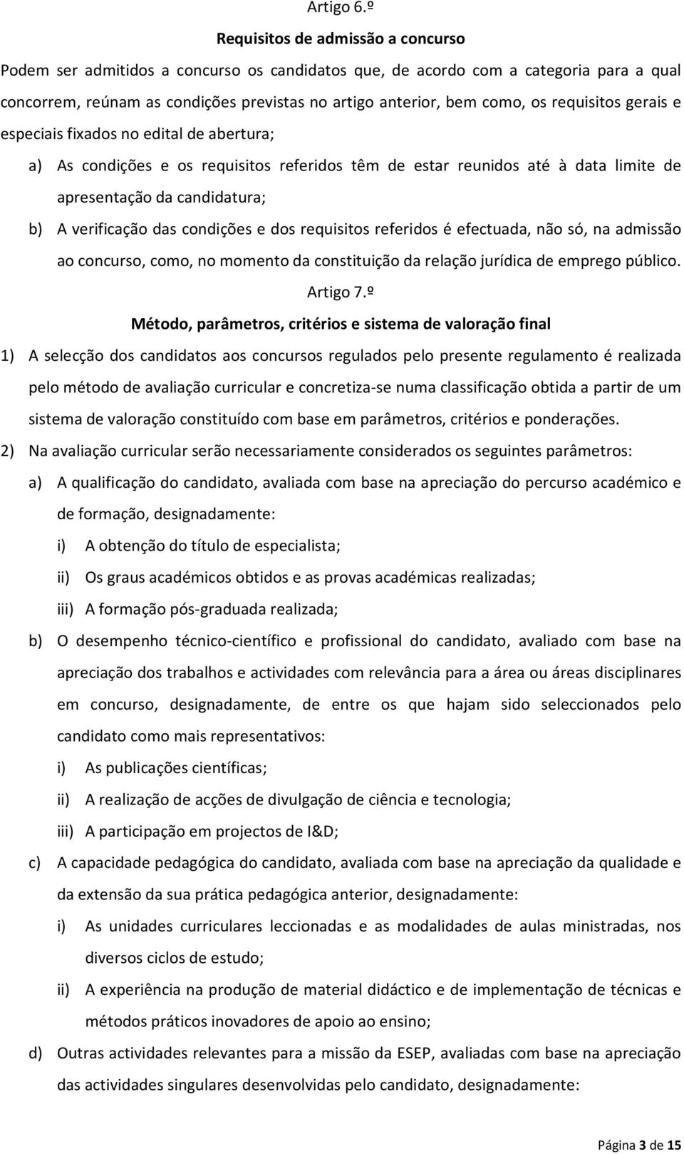 requisitos gerais e especiais fixados no edital de abertura; a) As condições e os requisitos referidos têm de estar reunidos até à data limite de apresentação da candidatura; b) A verificação das