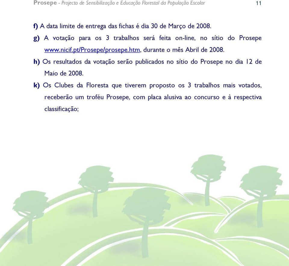 htm, durante o mês Abril de 2008. h) Os resultados da votação serão publicados no sítio do Prosepe no dia 12 de Maio de 2008.