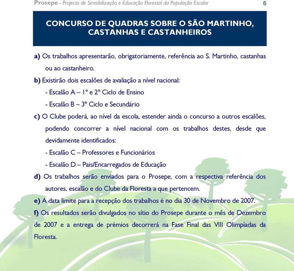 b) Existirão dois escalões de avaliação a nível nacional: - Escalão A 1º e 2º Ciclo de Ensino - Escalão B 3º Ciclo e Secundário c) O Clube poderá, ao nível da escola, estender ainda o concurso a