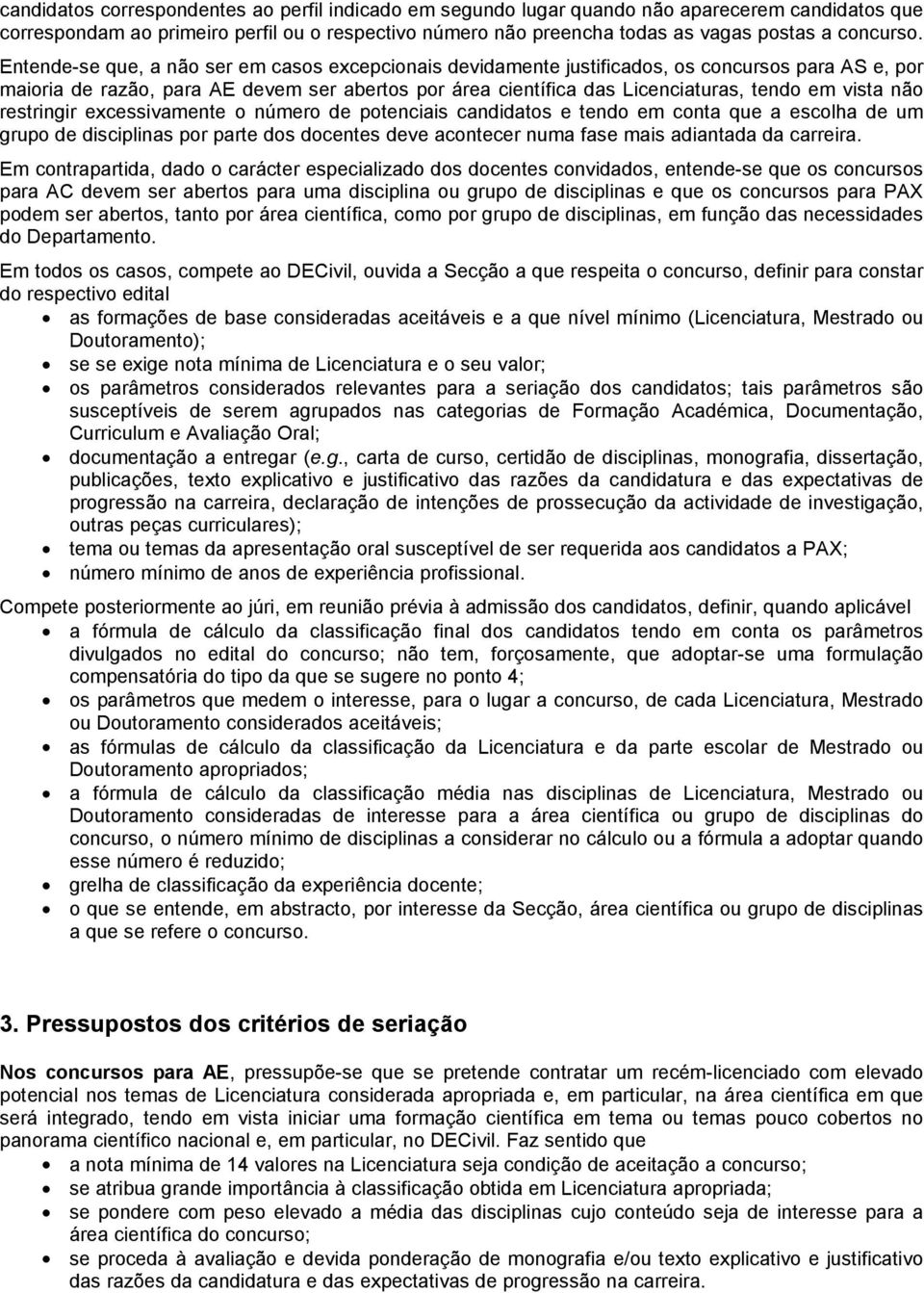 Entende-se que, a não ser em casos excepcionais devidamente justificados, os concursos para AS e, por maioria de razão, para AE devem ser abertos por área científica das Licenciaturas, tendo em vista