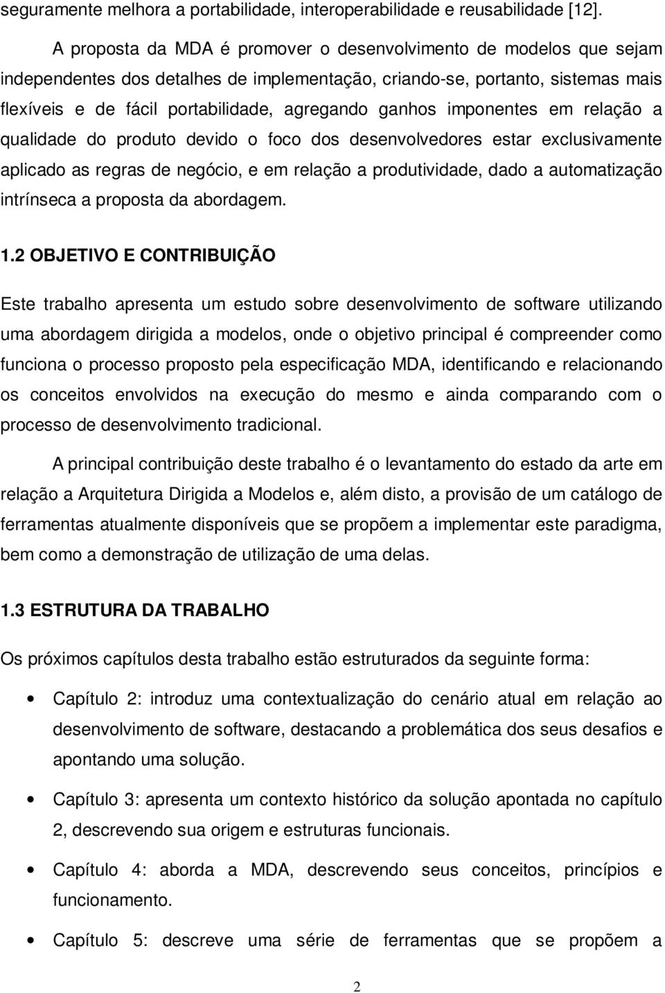 ganhos imponentes em relação a qualidade do produto devido o foco dos desenvolvedores estar exclusivamente aplicado as regras de negócio, e em relação a produtividade, dado a automatização intrínseca