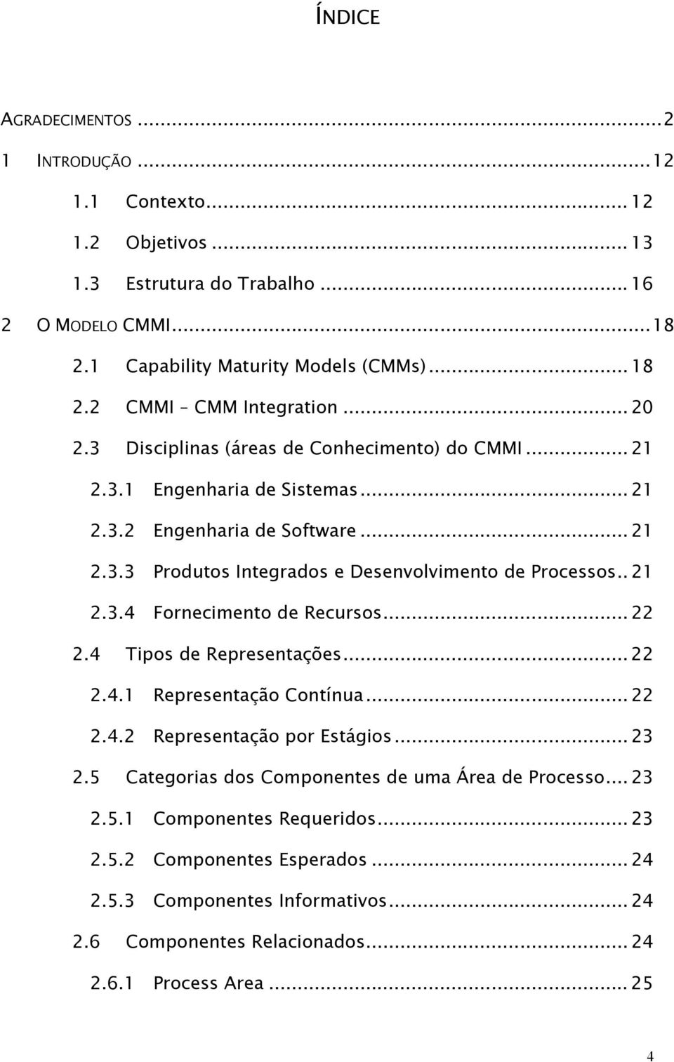 . 21 2.3.4 Fornecimento de Recursos... 22 2.4 Tipos de Representações... 22 2.4.1 Representação Contínua... 22 2.4.2 Representação por Estágios... 23 2.