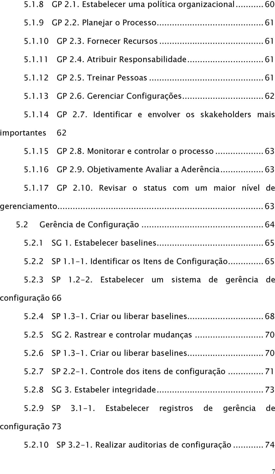 Objetivamente Avaliar a Aderência... 63 5.1.17 GP 2.10. Revisar o status com um maior nível de gerenciamento... 63 5.2 Gerência de Configuração... 64 5.2.1 SG 1. Estabelecer baselines... 65 5.2.2 SP 1.