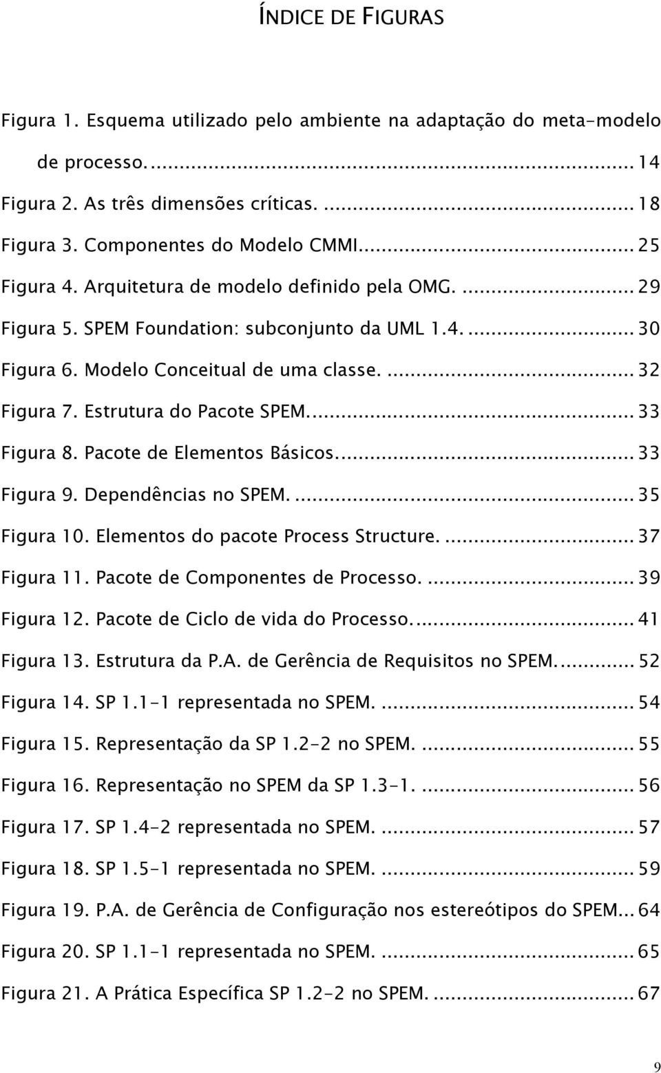 .. 33 Figura 8. Pacote de Elementos Básicos... 33 Figura 9. Dependências no SPEM.... 35 Figura 10. Elementos do pacote Process Structure.... 37 Figura 11. Pacote de Componentes de Processo.