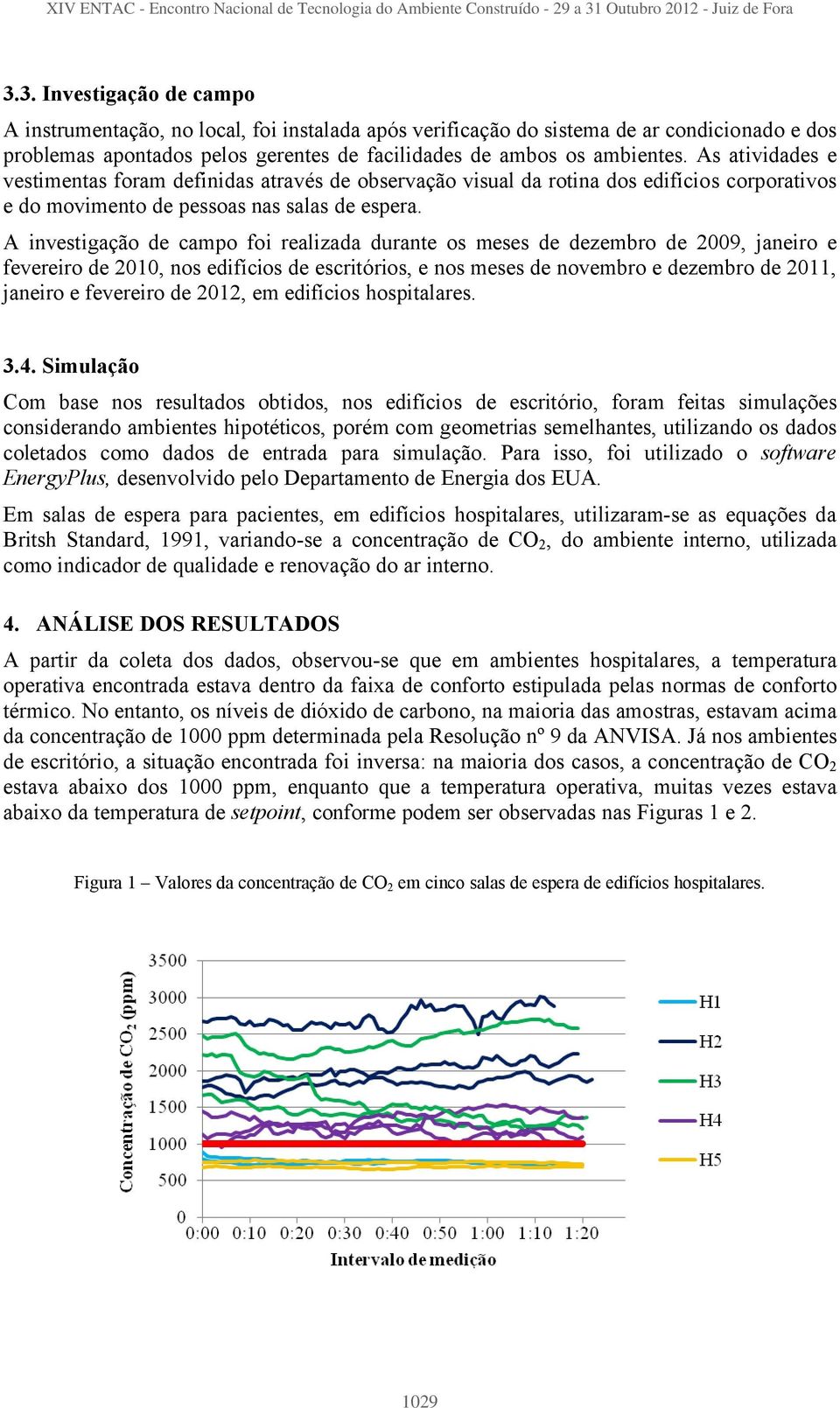 A investigação de campo foi realizada durante os meses de dezembro de 2009, janeiro e fevereiro de 2010, nos edifícios de escritórios, e nos meses de novembro e dezembro de 2011, janeiro e fevereiro