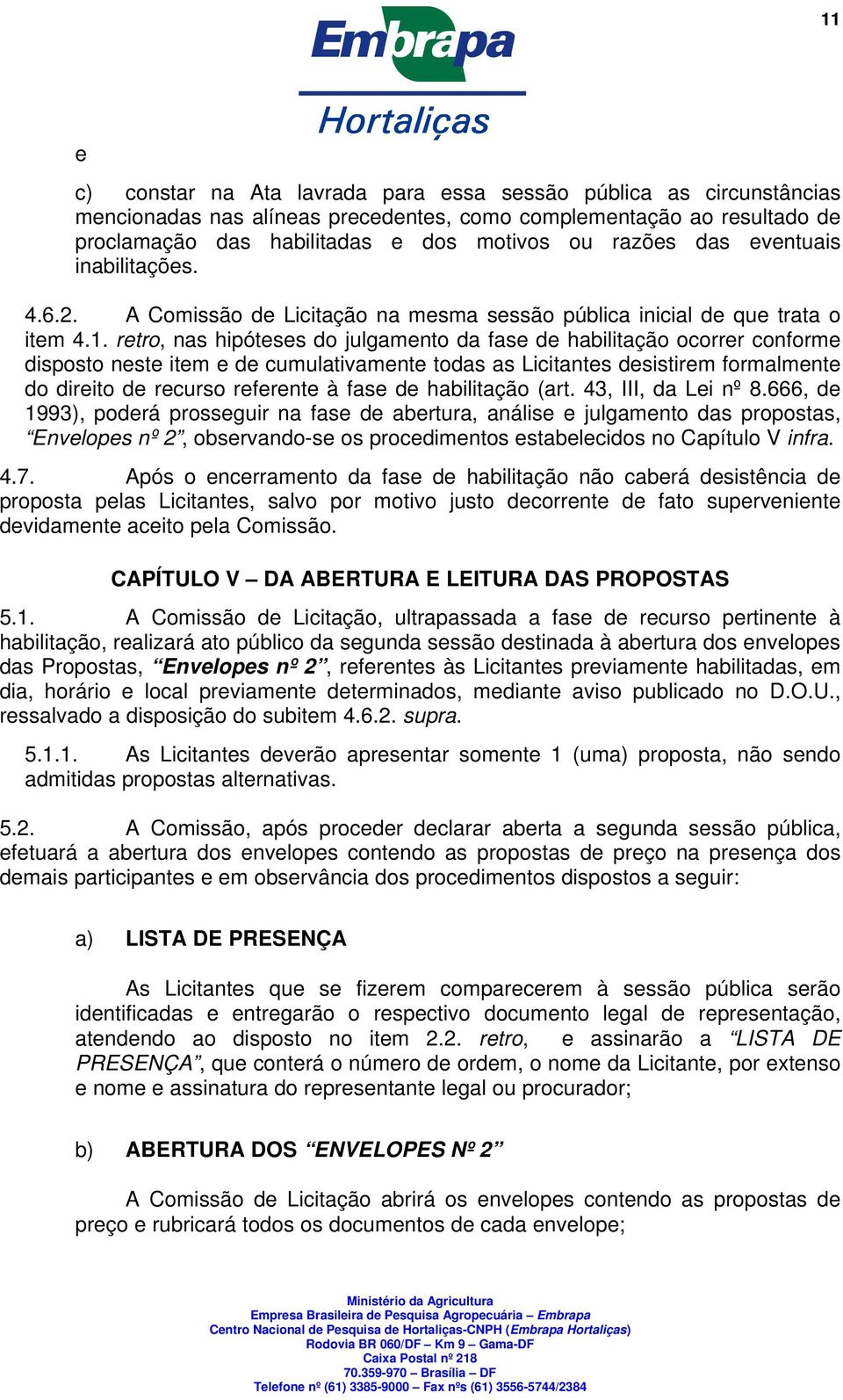 retro, nas hipóteses do julgamento da fase de habilitação ocorrer conforme disposto neste item e de cumulativamente todas as Licitantes desistirem formalmente do direito de recurso referente à fase