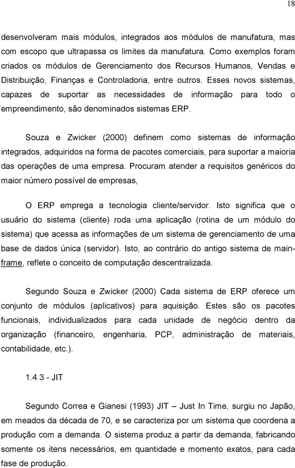 Esses novos sistemas, capazes de suportar as necessidades de informação para todo o empreendimento, são denominados sistemas ERP.