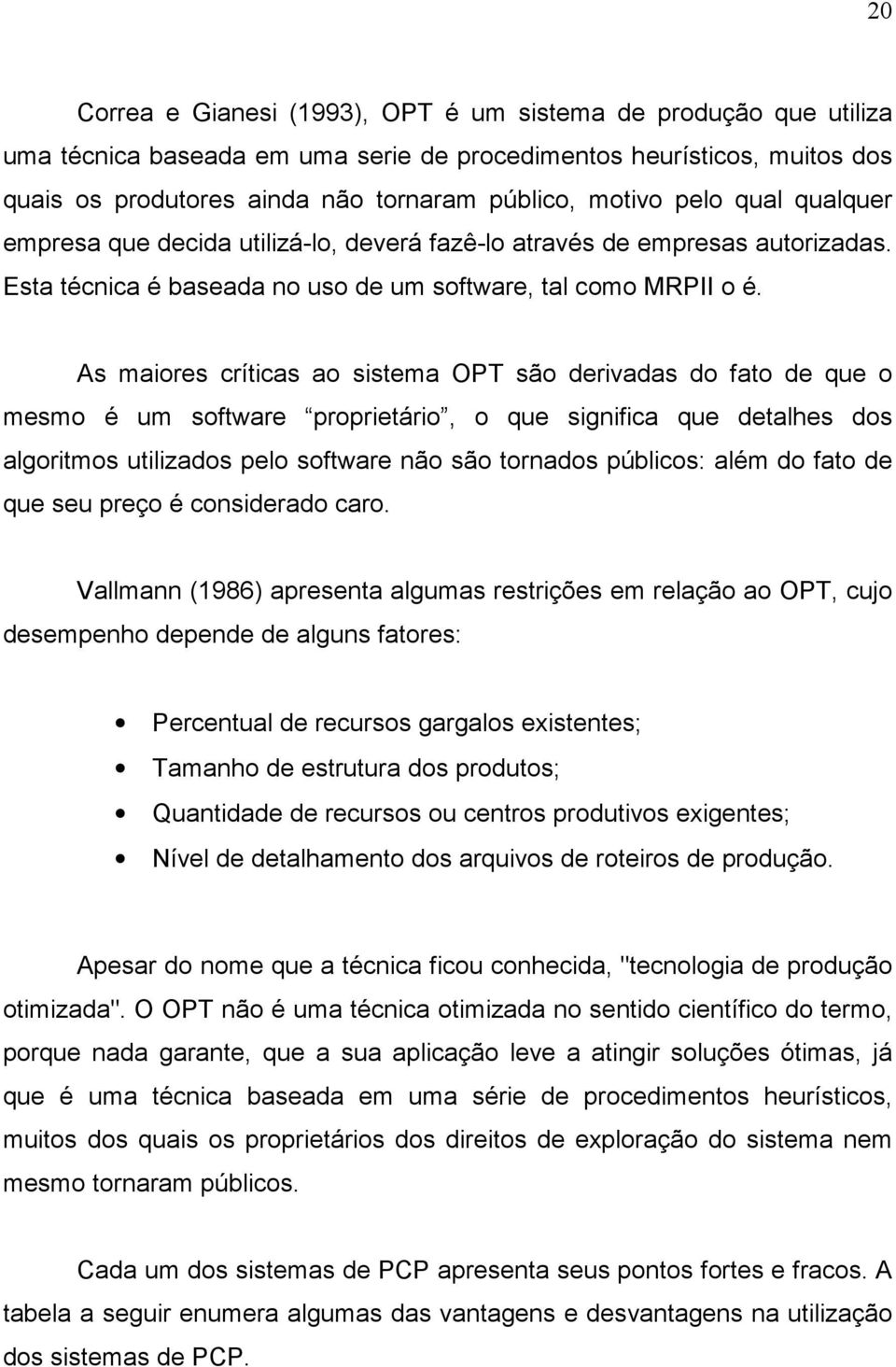 As maiores críticas ao sistema OPT são derivadas do fato de que o mesmo é um software proprietário, o que significa que detalhes dos algoritmos utilizados pelo software não são tornados públicos: