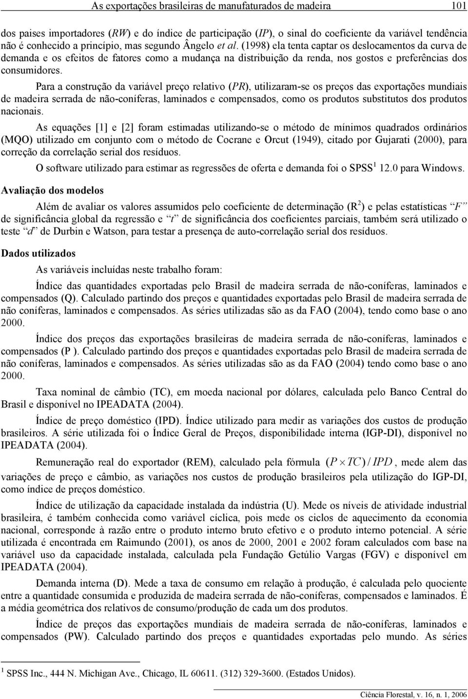 Para a construção da variável preço relativo (PR), utilizaram-se os preços das exportações mundiais de madeira serrada de não-coníferas, laminados e compensados, como os produtos substitutos dos