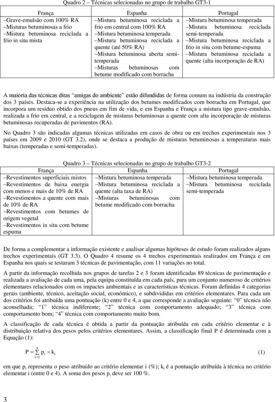 frio in situ com betume-espuma quente (alta incorporação de RA) A maioria das técnicas ditas amigas do ambiente estão difundidas de forma comum na indústria da construção dos 3 países.