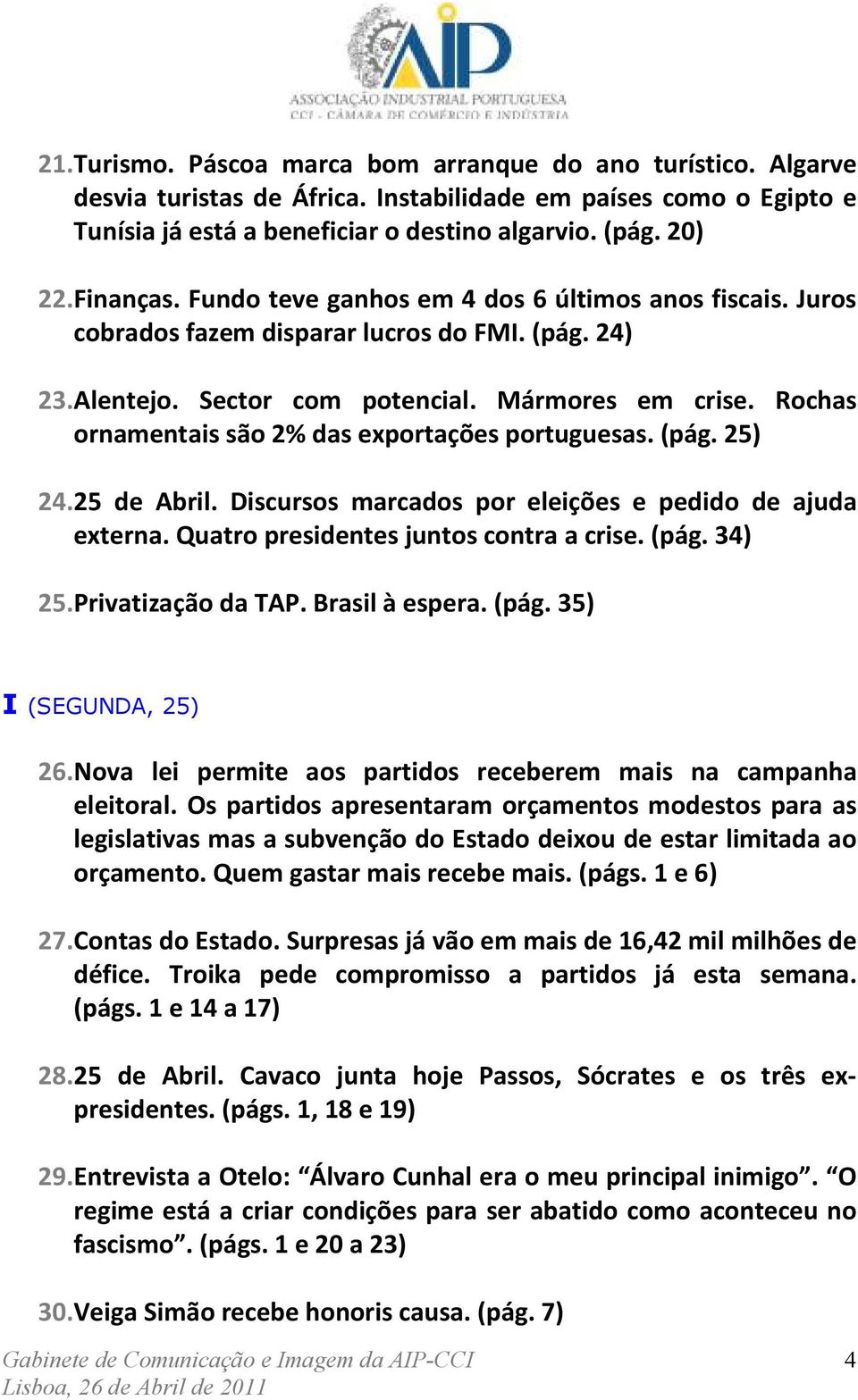 Rochas ornamentais são 2% das exportações portuguesas. (pág. 25) 24. 25 de Abril. Discursos marcados por eleições e pedido de ajuda externa. Quatro presidentes juntos contra a crise. (pág. 34) 25.