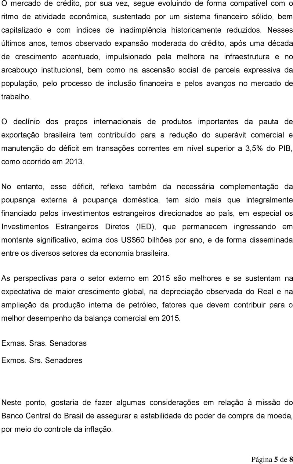 Nesses últimos anos, temos observado expansão moderada do crédito, após uma década de crescimento acentuado, impulsionado pela melhora na infraestrutura e no arcabouço institucional, bem como na