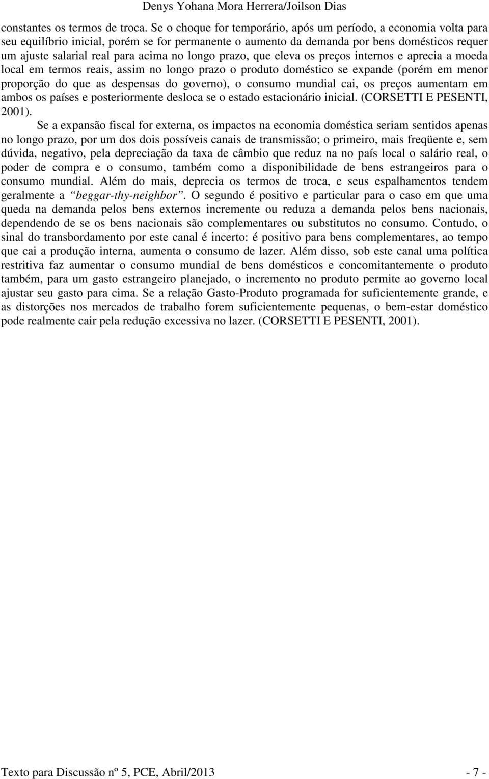 longo prazo, que eleva os preços inernos e aprecia a moeda local em ermos reais, assim no longo prazo o produo domésico se expande (porém em menor proporção do que as despensas do governo), o consumo