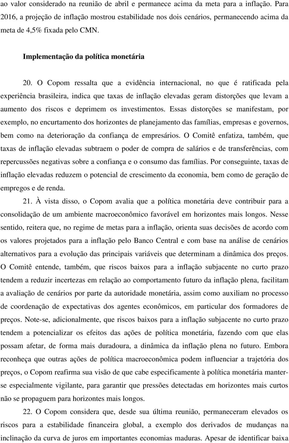 O Copom ressalta que a evidência internacional, no que é ratificada pela experiência brasileira, indica que taxas de inflação elevadas geram distorções que levam a aumento dos riscos e deprimem os