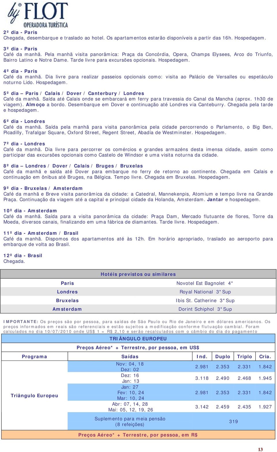 Dia livre para realizar passeios opcionais como: visita ao Palácio de Versalles ou espetáculo noturno Lido. 5º dia Paris / Calais / Dover / Canterbury / Londres Café da manhã.