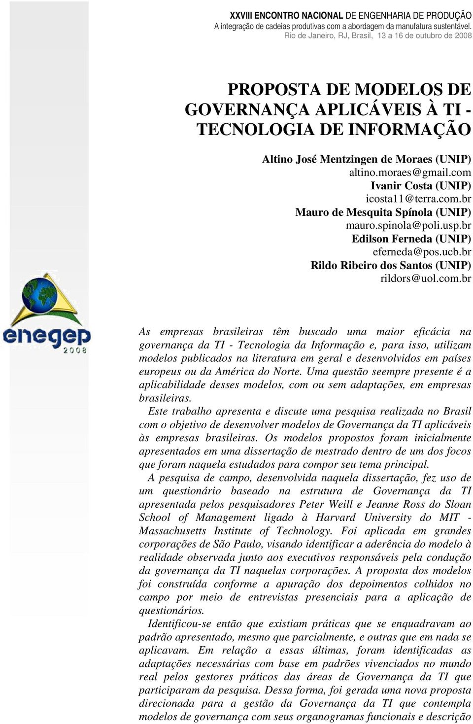 br As empresas brasileiras têm buscado uma maior eficácia na governança da TI - Tecnologia da Informação e, para isso, utilizam modelos publicados na literatura em geral e desenvolvidos em países