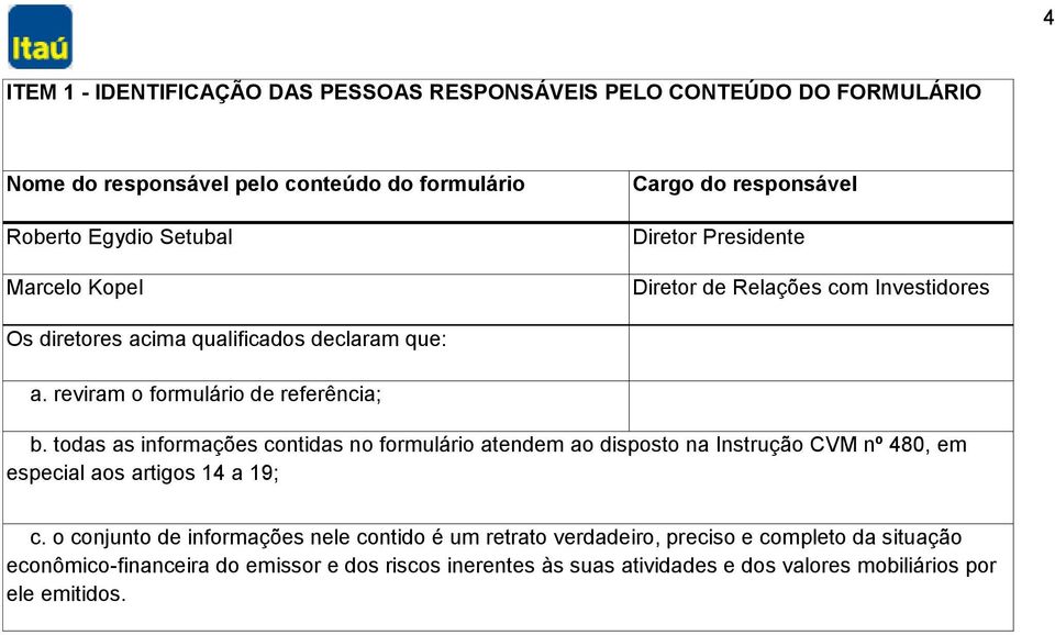 todas as informações contidas no formulário atendem ao disposto na Instrução CVM nº 480, em especial aos artigos 14 a 19; c.