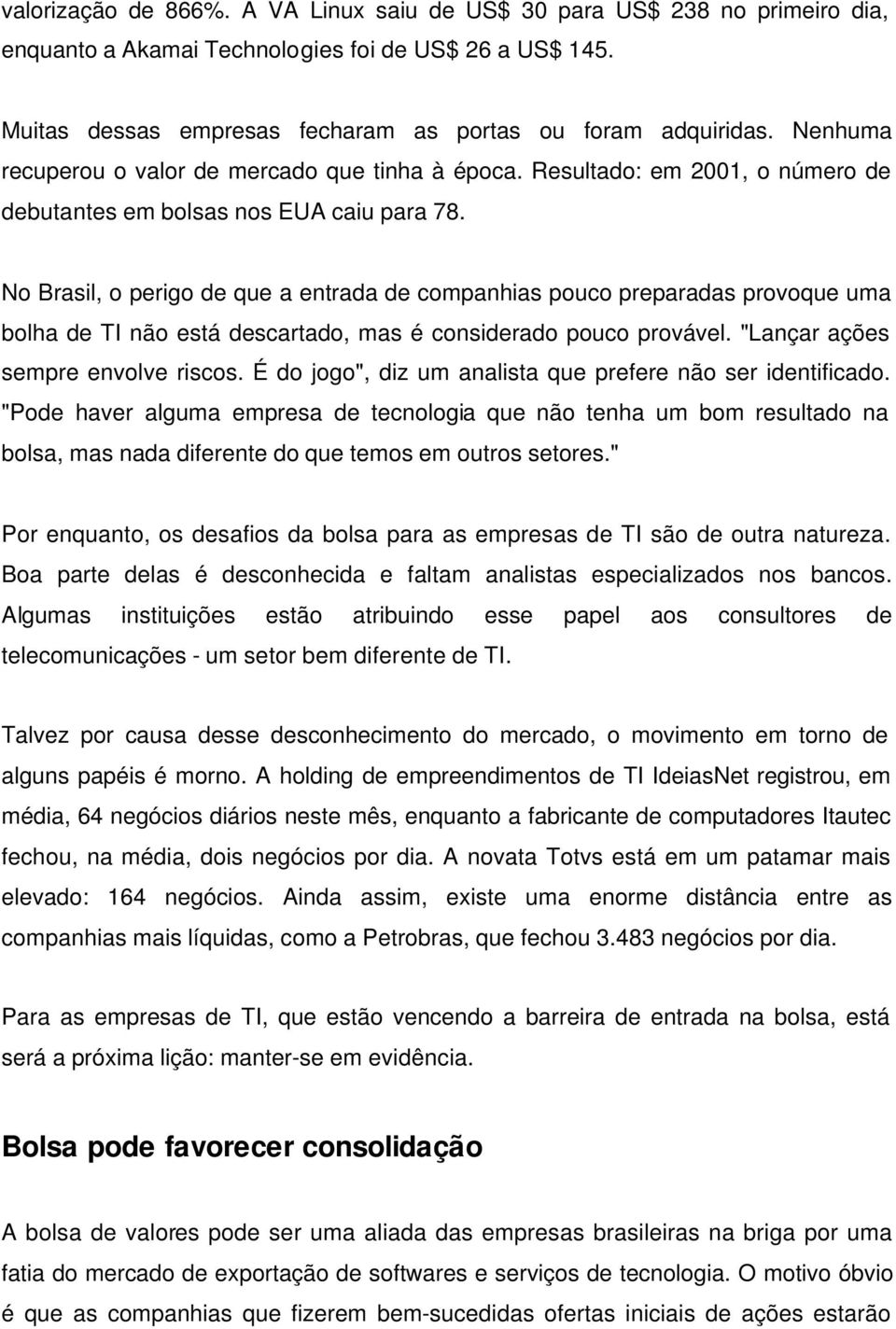 No Brasil, o perigo de que a entrada de companhias pouco preparadas provoque uma bolha de TI não está descartado, mas é considerado pouco provável. "Lançar ações sempre envolve riscos.