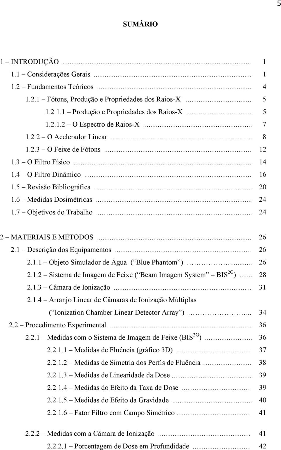 7 Objetivos do Trabalho... 24 2 MATERIAIS E MÉTODOS... 26 2.1 Descrição dos Equipamentos... 26 2.1.1 Objeto Simulador de Água ( Blue Phantom )... 26 2.1.2 Sistema de Imagem de Feixe ( Beam Imagem System BIS 2G ).