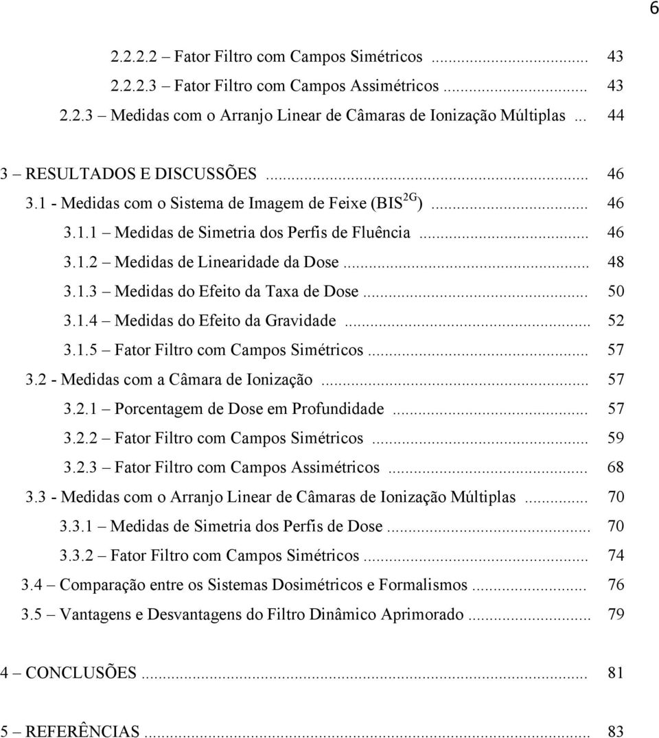 1.3 Medidas do Efeito da Taxa de Dose... 50 3.1.4 Medidas do Efeito da Gravidade... 52 3.1.5 Fator Filtro com Campos Simétricos... 57 3.2 - Medidas com a Câmara de Ionização... 57 3.2.1 Porcentagem de Dose em Profundidade.