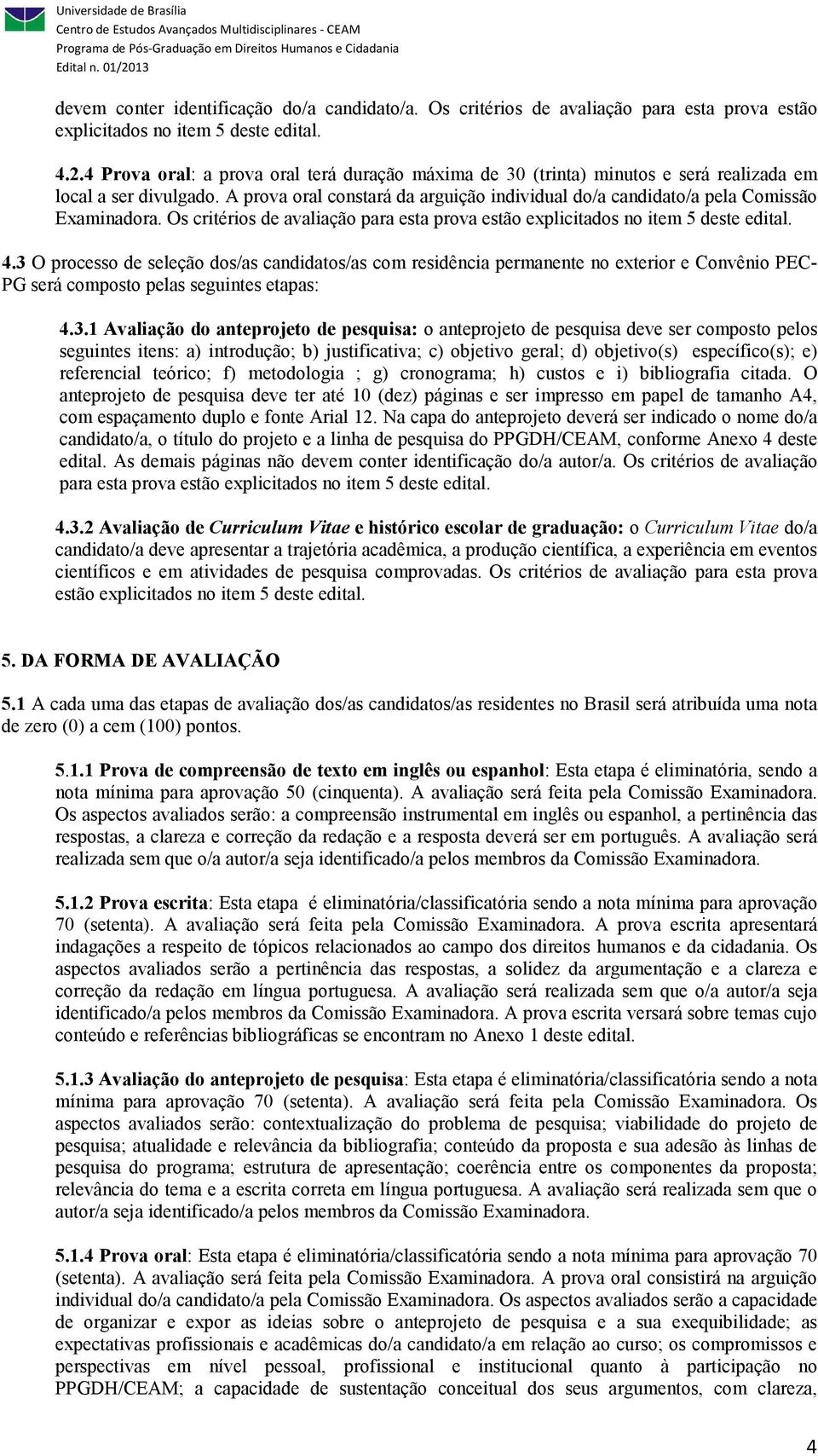 A prova oral constará da arguição individual do/a candidato/a pela Comissão Examinadora. Os critérios de avaliação para esta prova estão explicitados no item 5 deste edital. 4.