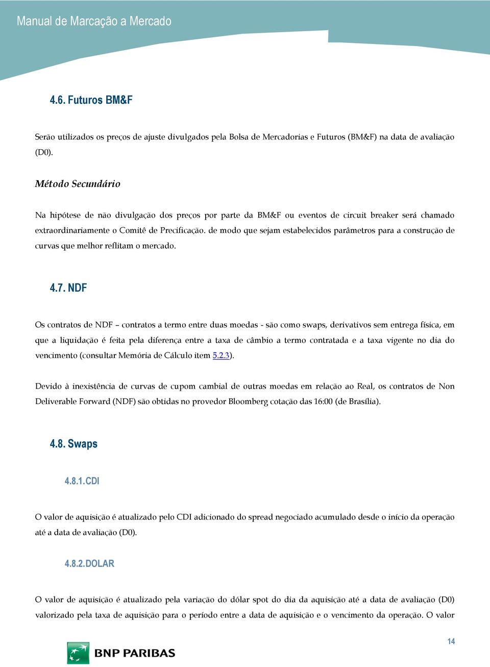 de modo que sejam estabelecidos parâmetros para a construção de curvas que melhor reflitam o mercado. 4.7.