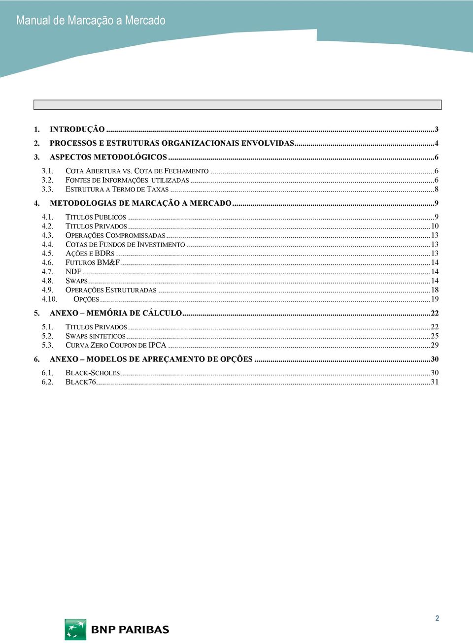 .. 13 4.5. AÇÕES E BDRS... 13 4.6. FUTUROS BM&F... 14 4.7. NDF... 14 4.8. SWAPS... 14 4.9. OPERAÇÕES ESTRUTURADAS... 18 4.10. OPÇÕES... 19 5. ANEXO MEMÓRIA DE CÁLCULO... 22 5.1. TITULOS PRIVADOS.