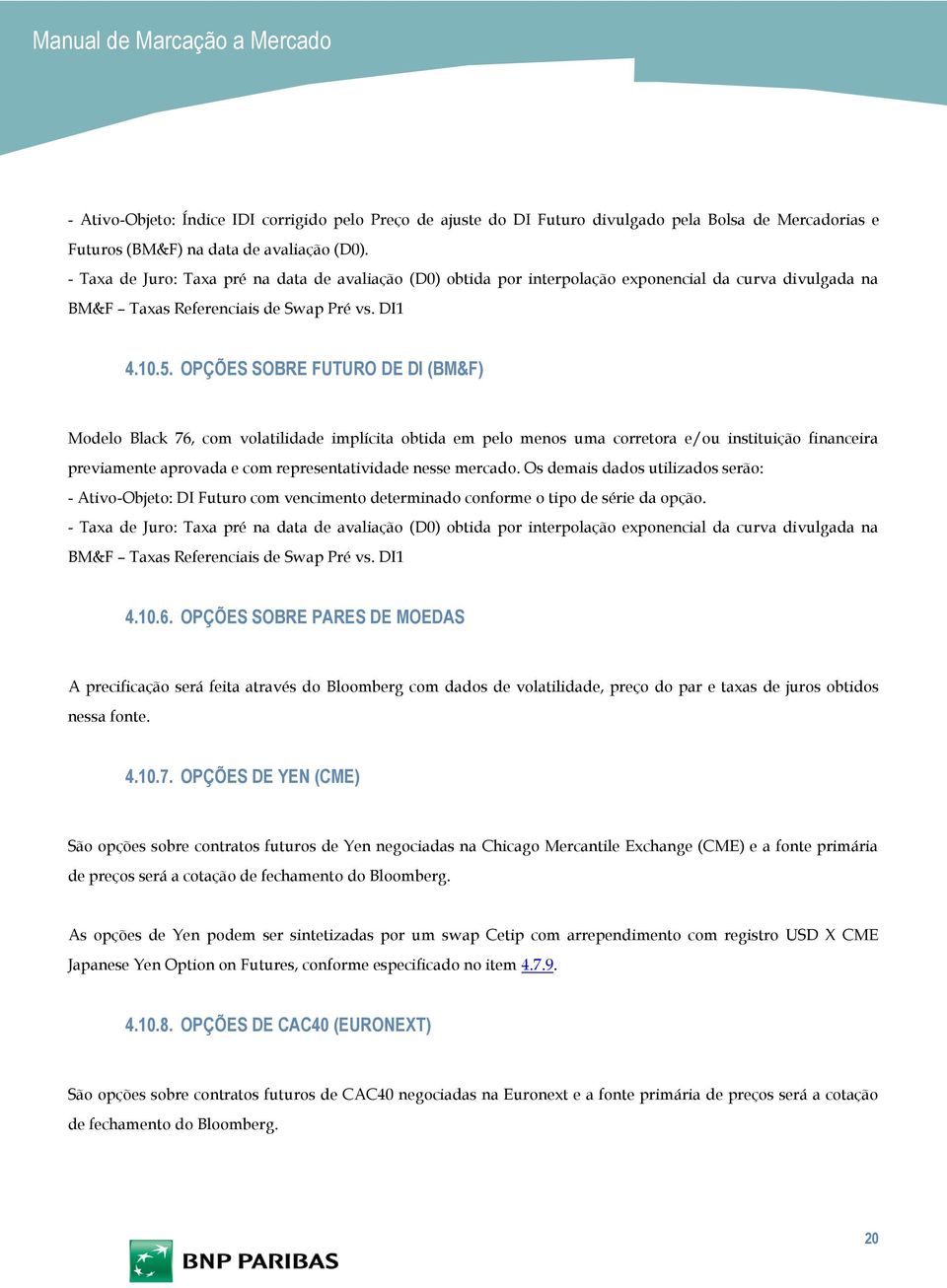 OPÇÕES SOBRE FUTURO DE DI (BM&F) Modelo Black 76, com volatilidade implícita obtida em pelo menos uma corretora e/ou instituição financeira previamente aprovada e com representatividade nesse mercado.