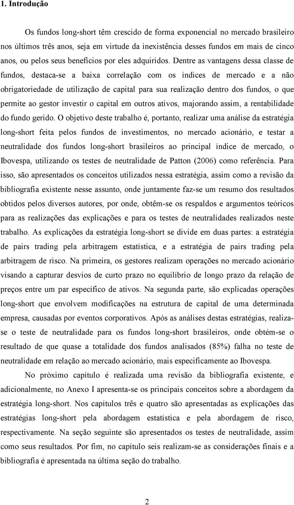 Dentre as vantagens dessa classe de fundos, destaca-se a baixa correlação com os índices de mercado e a não obrigatoriedade de utilização de capital para sua realização dentro dos fundos, o que