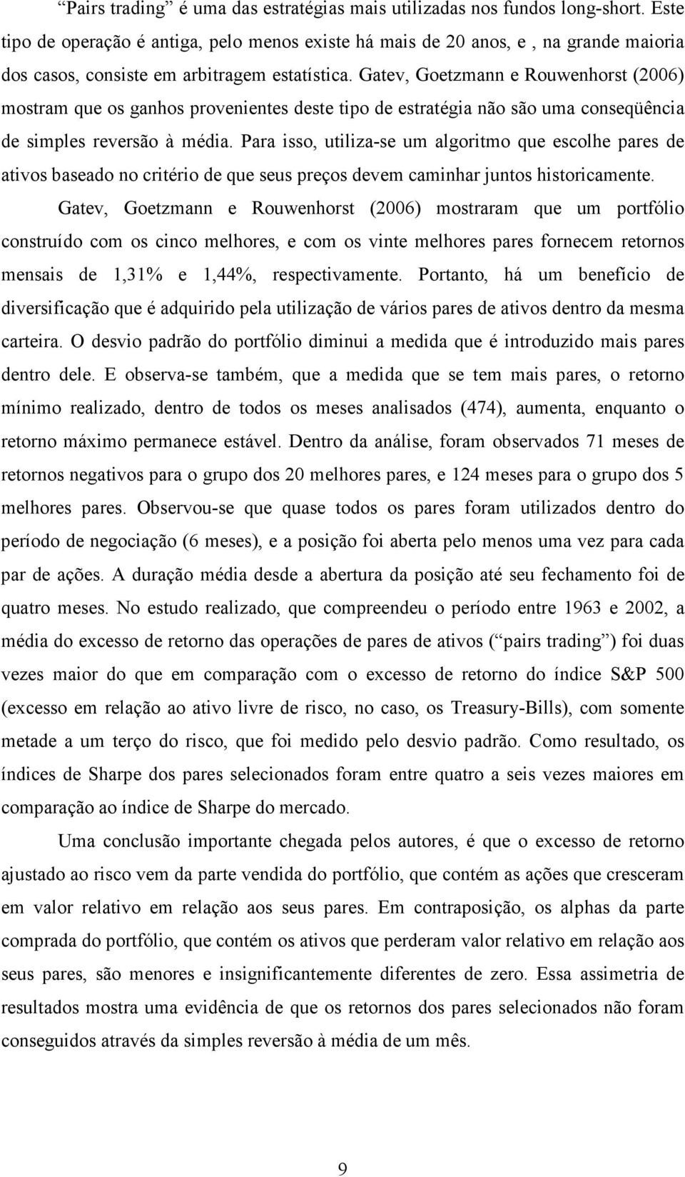 Gatev, Goetzmann e Rouwenhorst (2006) mostram que os ganhos provenientes deste tipo de estratégia não são uma conseqüência de simples reversão à média.