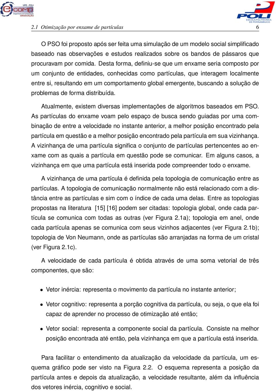 Desta forma, definiu-se que um enxame seria composto por um conjunto de entidades, conhecidas como partículas, que interagem localmente entre si, resultando em um comportamento global emergente,