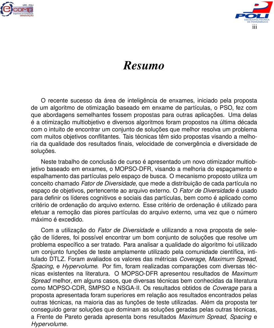 Uma delas é a otimização multiobjetivo e diversos algoritmos foram propostos na última década com o intuito de encontrar um conjunto de soluções que melhor resolva um problema com muitos objetivos