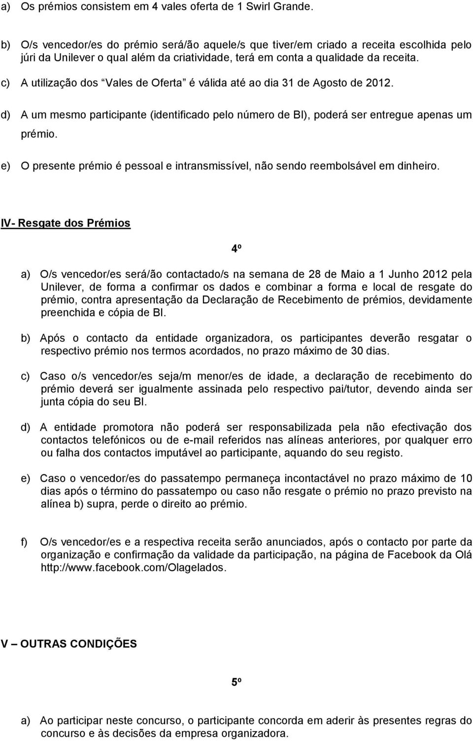 c) A utilização dos Vales de Oferta é válida até ao dia 31 de Agosto de 2012. d) A um mesmo participante (identificado pelo número de BI), poderá ser entregue apenas um prémio.